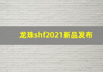 龙珠shf2021新品发布