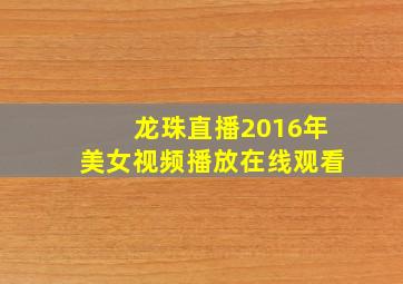 龙珠直播2016年美女视频播放在线观看