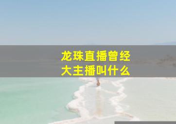 龙珠直播曾经大主播叫什么