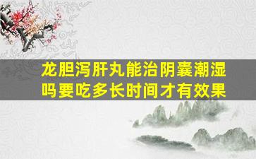 龙胆泻肝丸能治阴囊潮湿吗要吃多长时间才有效果