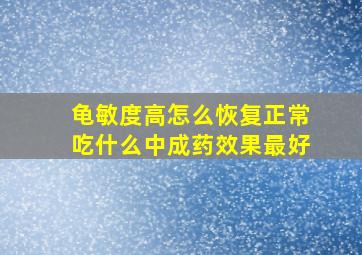 龟敏度高怎么恢复正常吃什么中成药效果最好